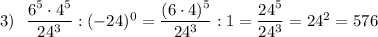 3)\ \ \dfrac{6^5\cdot 4^5}{24^3}:(-24)^0=\dfrac{(6\cdot 4)^5}{24^3}:1=\dfrac{24^5}{24^3}=24^2=576