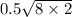 0.5 \sqrt{8 \times 2}