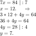 7x=84\ |:7\\x=12.\ \ \ \ \Rightarrow\\3*12+4y=64\\36+4y=64\\4y=28\ |:4\\y=7.