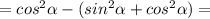 =cos^2\alpha -(sin^2\alpha+cos^2\alpha ) =