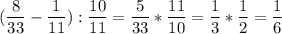 \displaystyle (\frac{8}{33}-\frac{1}{11}):\frac{10}{11}=\frac{5}{33}*\frac{11}{10}=\frac{1}{3}*\frac{1}{2}=\frac{1}{6}