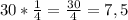 30*\frac{1}{4} =\frac{30}{4} =7,5