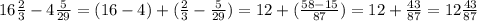 16 \frac{2}{3} - 4 \frac{5}{29} =( 16 - 4) + ( \frac{2}{3} - \frac{5}{29} ) = 12 + ( \frac{58 - 15} {87} ) = 12 + \frac{43}{87} = 12 \frac{43}{87}