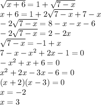 \sqrt{x + 6} = 1 + \sqrt{7 - x} \\ x + 6 = 1 + 2 \sqrt{7 - x} + 7 - x \\ - 2 \sqrt{7 - x} = 8 - x - x - 6 \\ - 2 \sqrt{7 - x} = 2 - 2x \\ \sqrt{7 - x} = - 1 + x \\ 7 - x - {x}^{2} + 2x - 1 = 0 \\ - {x}^{2} + x + 6 = 0 \\ {x}^{2} + 2x - 3x - 6 = 0 \\ (x + 2)(x - 3) = 0 \\ x = - 2 \\ x = 3