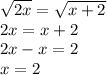 \sqrt{2x} = \sqrt{x + 2} \\ 2x = x + 2 \\ 2x - x = 2 \\ x = 2