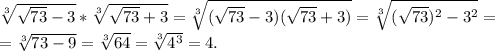 \sqrt[3]{\sqrt{73} -3} *\sqrt[3]{\sqrt{73} +3} =\sqrt[3]{(\sqrt{73}-3)(\sqrt{73}+3) } =\sqrt[3]{(\sqrt{73})^2-3^2 }=\\=\sqrt[3]{73-9}=\sqrt[3]{64}=\sqrt[3]{4^3} =4.