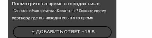 Look at the times in the cities below. What time is it in Kazakhstan? Tell your partner where you ar