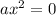 {ax}^{2} = 0