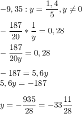 \displaystyle -9,35:y=\frac{1,4}{5},y\neq 0\\\\ -\frac{187}{20}*\frac{1}{y}=0,28\\\\ - \frac{187}{20y}=0,28\\\\ -187=5,6y\\5,6y=-187\\\\ y=-\frac{935}{28}=-33\frac{11}{28}