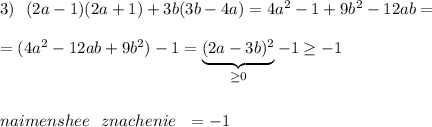 3)\ \ (2a-1)(2a+1)+3b(3b-4a)=4a^2-1+9b^2-12ab=\\\\=(4a^2-12ab+9b^2)-1=\underbrace{(2a-3b)^2}_{\geq 0}-1\geq -1\\\\\\naimenshee\ \ znachenie\ \ = -1