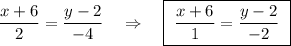 \dfrac{x+6}{2}=\dfrac{y-2}{-4}\ \ \ \Rightarrow \ \ \ \boxed{\ \dfrac{x+6}{1}=\dfrac{y-2}{-2}\ }