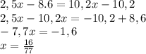 2,5x - 8.6 = 10,2x - 10,2 \\ 2,5x - 10,2x = - 10,2 + 8,6 \\ - 7,7x = - 1,6 \\ x = \frac{16}{77}