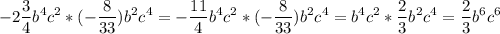 \displaystyle -2\frac{3}{4}b^4c^2*(-\frac{8}{33})b^2c^4= -\frac{11}{4}b^4c^2*(-\frac{8}{33})b^2c^4=b^4c^2*\frac{2}{3}b^2c^4=\frac{2}{3}b^6c^6