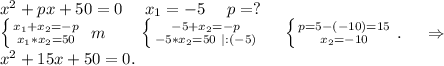 x^2+px+50=0\ \ \ \ x_1=-5\ \ \ \ p=?\\\left \{ {{x_1+x_2=-p} \atop {x_1*x_2=50}} \right. \ m\ \ \ \ \ \ \left \{ {{-5+x_2=-p} \atop {-5*x_2=50\ |:(-5)}} \right. \ \ \ \ \left \{ {{p=5-(-10)=15} \atop {x_2=-10}} \right. .\ \ \ \ \Rightarrow\\x^2+15x+50=0.\\