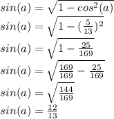 sin(a)=\sqrt{1-cos^{2}(a)} \\sin(a)=\sqrt{1-(\frac{5}{13} )^{2}}\\sin(a)=\sqrt{1-\frac{25}{169}}\\sin(a)=\sqrt{\frac{169}{169} -\frac{25}{169}}\\sin(a)=\sqrt{\frac{144}{169} }\\sin(a)=\frac{12}{13}