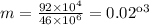 m = \frac{92 \times {10}^{4} }{46 \times {10}^{6} } = 0.02кг