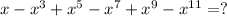 x-x^{3} +x^{5} -x^{7} +x^{9} -x^{11} =?