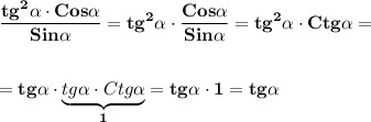 \displaystyle\bf\frac{tg^{2} \alpha \cdot Cos\alpha }{Sin\alpha }=tg^{2} \alpha \cdot \frac{Cos\alpha }{Sin\alpha } =tg^{2} \alpha \cdot Ctg\alpha =\\\\\\=tg\alpha \cdot \underbrace{tg\alpha \cdot Ctg\alpha }_{1}=tg\alpha \cdot 1=tg\alpha