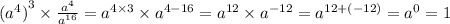 { ({a}^{4} )}^{3} \times \frac{ {a}^{4} }{ {a}^{16} } = {a}^{4 \times 3} \times {a}^{4 - 16} = {a}^{12} \times {a}^{ - 12} = {a}^{12 + ( - 12)} = {a}^{0} = 1