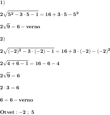 \displaystyle\bf\\1)\\\\2\sqrt{5^{2} -3\cdot 5-1} =16+3\cdot 5-5^{2} \\\\2\sqrt{9} =6-verno\\\\2)\\\\2\sqrt{(-2)^{2} -3\cdot(-2)-1} =16+3\cdot(-2)-(-2)^{2} \\\\2\sqrt{4+6-1} =16-6-4\\\\2\sqrt{9} =6\\\\2\cdot 3=6\\\\6=6-verno\\\\Otvet:-2 \ ; \ 5