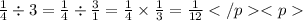 \frac{1}{4} \div 3 = \frac{1}{4} \div \frac{3}{1} = \frac{1}{4} \times \frac{1}{3} = \frac{1}{12}