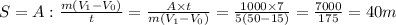S = A : \frac{m(V_{1} - V_{0})}{t} = \frac{A \times t}{m(V_{1} - V_{0})} = \frac{1000 \times 7}{5(50-15)} = \frac{7000}{175} = 40 m