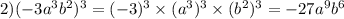 2)( - 3a {}^{3} b {}^{2} ) {}^{3} = ( - 3) {}^{3} \times (a {}^{3} ) {}^{3} \times (b {}^{2} ) {}^{3} = - 27a {}^{9} b {}^{6}