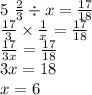 5 \ \frac{2}{3} \div x = \frac{17}{18} \\ \frac{17}{3} \times \frac{1}{x} = \frac{17}{18} \\ \frac{17}{3x} = \frac{17}{18} \\ 3x = 18 \\ x = 6