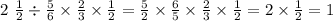 2 \ \frac{1}{2} \div \frac{5}{6} \times \frac{2}{3} \times \frac{1}{2} = \frac{5}{2} \times \frac{6}{5} \times \frac{2}{3} \times \frac{1}{2} = 2 \times \frac{1}{2} = 1