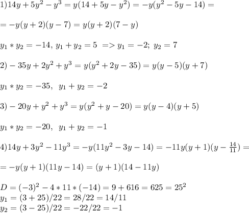 1)14y+5y^2-y^3=y(14+5y-y^2)=-y(y^2-5y-14)=\\\\=-y(y+2)(y-7)=y(y+2)(7-y)\\\\y_1*y_2=-14,\, y_1+y_2=5\; =y_1=-2;\; y_2=7\\\\2)-35y+2y^2+y^3=y(y^2+2y-35)=y(y-5)(y+7)\\\\y_1*y_2=-35,\; \; y_1+y_2=-2\\\\3)-20y+y^2+y^3=y(y^2+y-20)=y(y-4)(y+5)\\\\y_1*y_2=-20,\; \; y_1+y_2=-1\\\\4)14y+3y^2-11y^3=-y(11y^2-3y-14)=-11y(y+1)(y-\frac{14}{11})=\\\\=-y(y+1)(11y-14)=(y+1)(14-11y) \\\\D=(-3)^2-4*11*(-14)=9+616=625=25^2\\y_1=(3+25)/22=28/22=14/11\\y_2=(3-25)/22=-22/22=-1