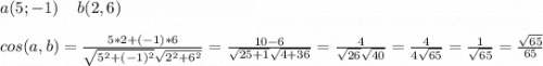 a(5;-1)\; \; \; \;b(2,6)\\\\cos(a,b)=\frac{5*2+(-1)*6}{\sqrt{5^2+(-1)^2}\sqrt{2^2+6^2}}=\frac{10-6}{\sqrt{25+1}\sqrt{4+36}}=\frac{4}{\sqrt{26}\sqrt{40}}=\frac{4}{4\sqrt{65}}=\frac{1}{\sqrt{65}}=\frac{\sqrt{65}}{65}