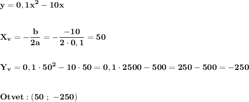 \displaystyle\bf\\y=0,1x^{2} -10x\\\\\\X_{v} =-\frac{b}{2a} =-\frac{-10}{2\cdot0,1} =50\\\\\\Y_{v} =0,1\cdot50^{2} -10\cdot50=0,1\cdot2500-500=250-500=-250\\\\\\Otvet:(50 \ ; \ -250)