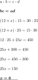 a:b=c:d \\\\ \boldsymbol{bc=ad}\\\\(12+x):15=30:25 \\\\\ (12+x)\cdot 25 =15\cdot 30 \\\\ 12\cdot 25+25x=450 \\\\ 25x+300=450\\\\ 25x=450-300 \\\\ 25x=150 \\\\ \underline{\boldsymbol{x=6 \ \ \ \ \ } } \\\\