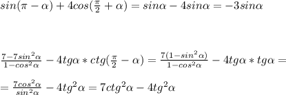 sin(\pi -\alpha )+4cos(\frac{\pi}{2}+\alpha )=sin\alpha -4sin\alpha =-3sin\alpha \\ \\ \\ \\ \frac{7-7sin^2\alpha }{1-cos^2\alpha }-4tg\alpha *ctg(\frac{\pi }{2}-\alpha)=\frac{7(1-sin^2\alpha)}{1-cos^2\alpha}-4tg\alpha*tg\alpha=\\ \\ =\frac{7cos^2\alpha}{sin^2\alpha}-4tg^2\alpha=7ctg^2\alpha -4tg^2\alpha