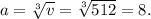 a = \sqrt[3]{v} = \sqrt[3]{512} = 8.