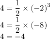 4 = \dfrac{1}{2} \times { (- 2)}^{3} \\ 4 = \dfrac{1}{2} \times ( - 8) \\ 4 = - 4