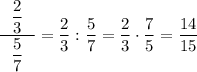 \dfrac{\ \ \dfrac23 \ \ }{\dfrac57}=\dfrac23:\dfrac57=\dfrac23\cdot\dfrac75=\dfrac{14}{15}