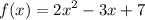 f(x) = {2x}^{2} - 3x + 7