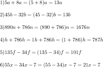 \displaystyle 1)5a+8a=(5+8)a=13a\\\\ 2)45b-32b=(45-32)b=13b\\\\ 3)890n+786n=(890+786)n=1676n\\\\ 4)h+786h=1h+786h=(1+786)h=787h\\\\ 5)135f-34f=(135-34)f=101f\\\\ 6)55x-34x-7=(55-34)x-7=21x-7