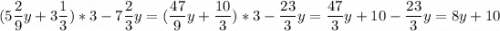 \displaystyle (5\frac{2}{9}y+3\frac{1}{3})*3-7\frac{2}{3}y=(\frac{47}{9}y+\frac{10}{3})*3-\frac{23}{3}y=\frac{47}{3}y+10-\frac{23}{3}y=8y+10