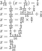 3 \frac{1}{16} \div (x - \frac{5}{16} ) = \frac{7}{8} \\ x - \frac{5}{16} = 3 \frac{1}{16} \div \frac{7}{8} \\ x - \frac{5}{16} = \frac{16 \times 3 + 1}{16} \div \frac{7}{8} \\ x - \frac{5}{16} = \frac{49}{16} \times \frac{8}{7} \\ x - \frac{5}{16} = \frac{7}{2} \\ x = \frac{7}{2} + \frac{5}{16} \\ x = \frac{7 \times 8 + 5}{16} \\ x = \frac{61}{16} \\ x = 3 \frac{13}{16}