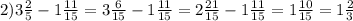 2)3\frac{2}{5} -1\frac{11}{15} =3\frac{6}{15} -1\frac{11}{15} =2\frac{21}{15} -1\frac{11}{15} =1\frac{10}{15}=1\frac{2}{3}