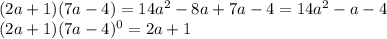 (2a+1)(7a-4)=14a^2-8a+7a-4=14a^2-a-4\\(2a+1)(7a-4)^0=2a+1