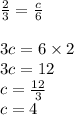 \frac{2}{3} = \frac{c}{6} \\ \\ 3c = 6 \times 2 \\ 3c = 12 \\ c = \frac{12}{3} \\ c = 4