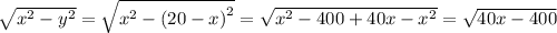 \sqrt{ {x}^{2} - {y }^{2} } = \sqrt{ {x}^{2} - {(20 - x)}^{2} } = \sqrt{ {x}^{2} - 400 + 40x - {x}^{2} } = \sqrt{40x - 400}