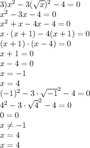 3)x^2-3(\sqrt{x})^2-4=0\\ x^2-3x-4=0\\ x^2+x-4x-4=0\\ x\cdot (x+1)-4(x+1)=0\\(x+1)\cdot (x-4)=0\\ x+1=0\\ x-4=0\\ x=-1\\ x=4\\(-1)^2-3\cdot\sqrt{-1}^2-4=0\\4^2-3\cdot\sqrt{4}^2-4=0\\ 0=0\\ x\neq -1\\ x=4\\ x=4