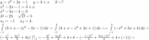 y=x^2-2x-1\ \ \ \ y=3+x\ \ \ \ S=?\\x^2-2x-1=3+x\\x^2-3x-4=0\\D=25\ \ \ \ \sqrt{D}=5\\x_1=-1\ \ \ \ x_2=4.\\\int\limits^4_{-1} {(3+x-(x^2-2x-1)} \, dx = \int\limits^4_{-1 }{(3+x-x^2+2x+1)} \, dx = =\int\limits^4_{-1} {(-x^2+3x+4)} \, dx=(-\frac{x^3}{3}+\frac{3x^2}{2} +4x) \ |_{-1}^4=-\frac{4^3}{3}+\frac{3*4^2}{2}+4*4-(-\frac{(-1)^3}{3} +\frac{3*(-1)^2}{2}+4*(-1))=\\