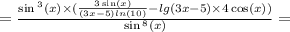 = \frac{ \sin {}^{3} (x) \times ( \frac{3 \sin(x) }{(3x - 5) ln(10)} - lg(3x - 5) \times 4 \cos(x)) }{ \sin {}^{8} (x) } =