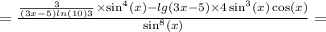 = \frac{ \frac{3}{(3x - 5) ln(10)3} \times \sin ^{4} (x) - lg(3x - 5) \times 4 \sin^{3} (x) \cos(x) }{ \sin^{8} (x) } =