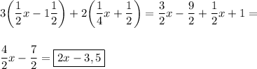 \displaystyle 3\bigg(\frac{1}{2}x -1\frac{1}{2}\bigg) +2\bigg( \frac{1}{4}x+\frac{1}{2} \bigg) = \frac{3}{2}x-\frac{9}{2} +\frac{1}{2}x+1=\\\\\\\frac{4}{2}x-\frac{7}{2} =\boxed{2x-3,5}